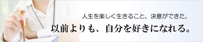 以前よりも、自分を好きになれる。人生を楽しく生きること、決意ができた。